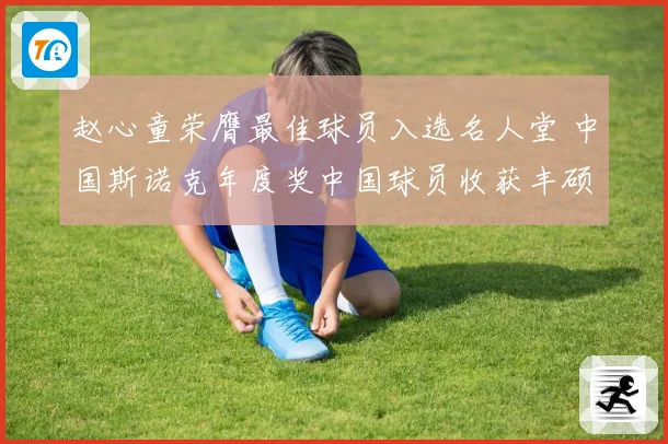 赵心童荣膺最佳球员入选名人堂 中国斯诺克年度奖中国球员收获丰硕