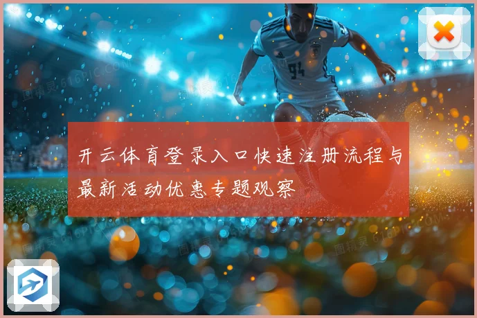 开云体育登录入口快速注册流程与最新活动优惠专题观察