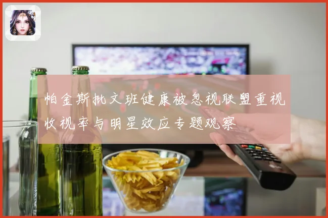 帕金斯批文班健康被忽视联盟重视收视率与明星效应专题观察