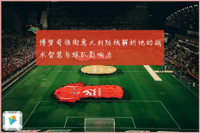 博努奇领衔意大利防线解析他的战术智慧与球队影响力