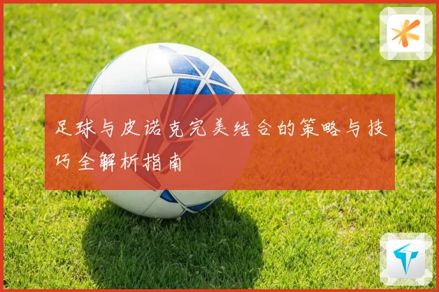 足球与皮诺克完美结合的策略与技巧全解析指南
