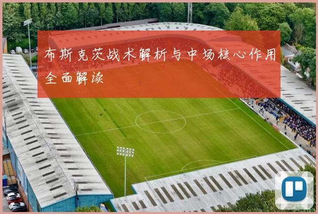 布斯克茨战术解析与中场核心作用全面解读