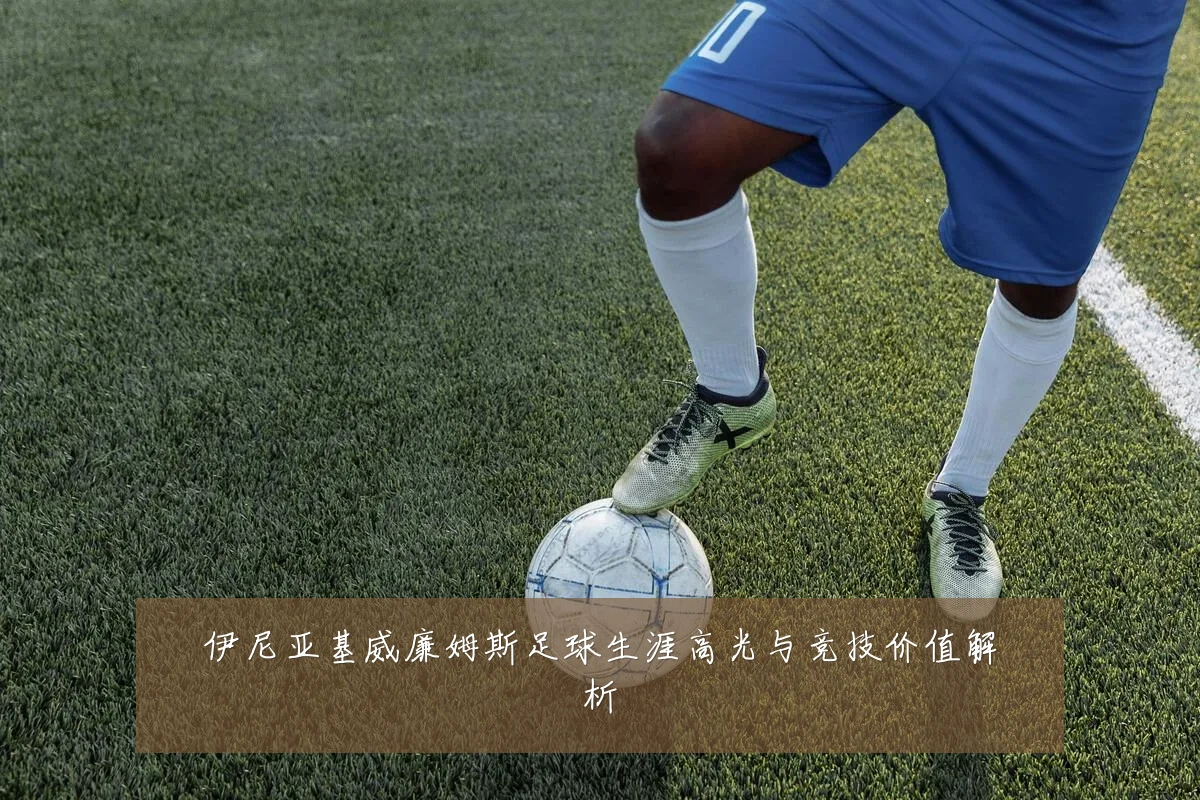 伊尼亚基威廉姆斯足球生涯高光与竞技价值解析