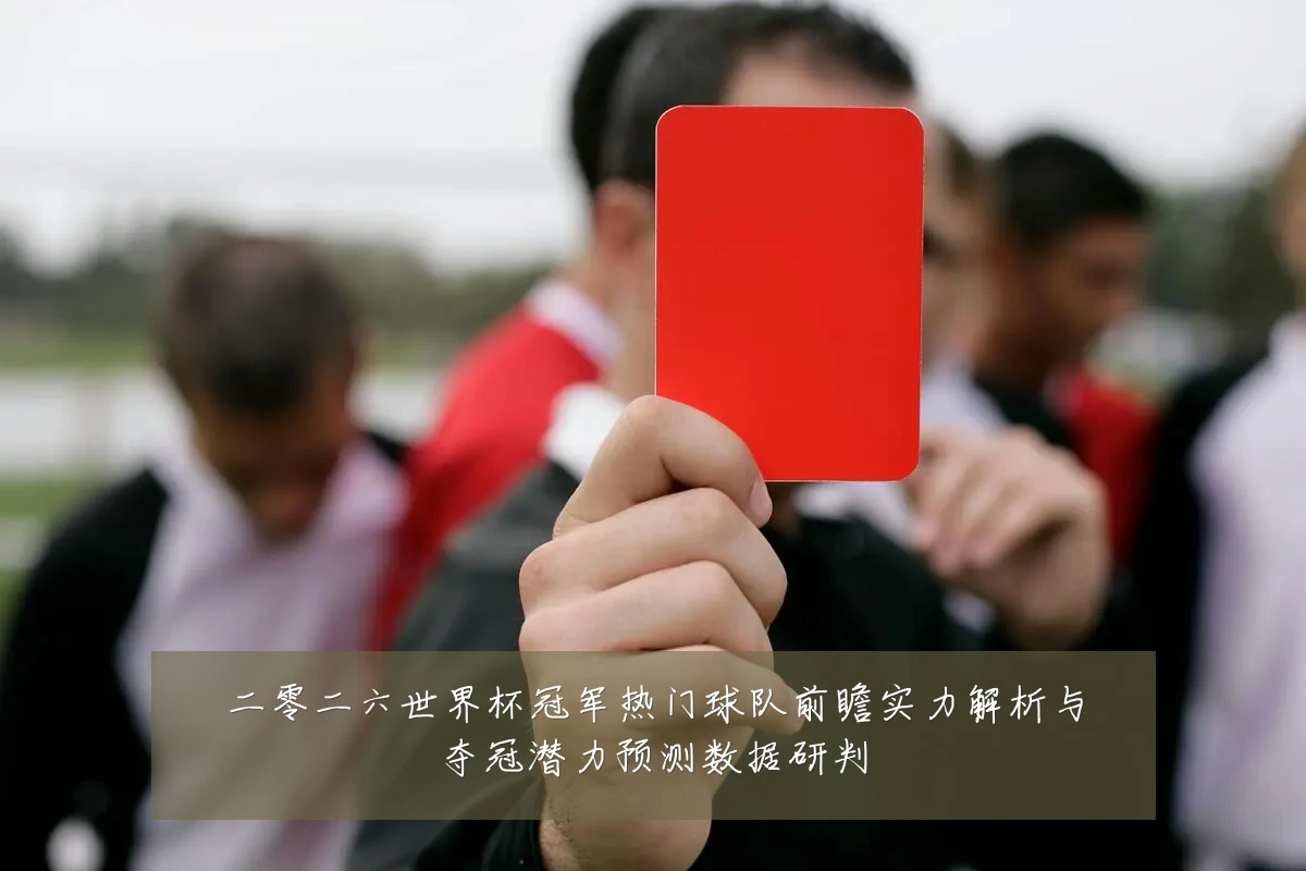 二零二六世界杯冠军热门球队前瞻实力解析与夺冠潜力预测数据研判