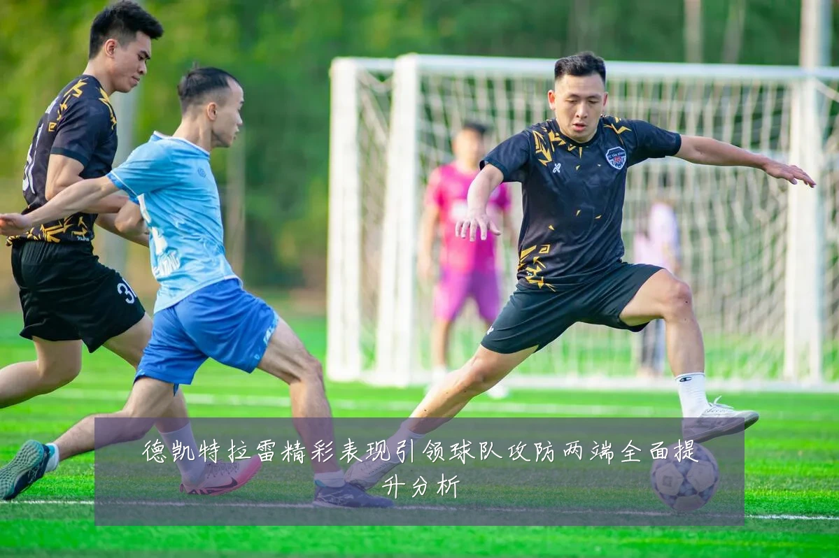 德凯特拉雷精彩表现引领球队攻防两端全面提升分析