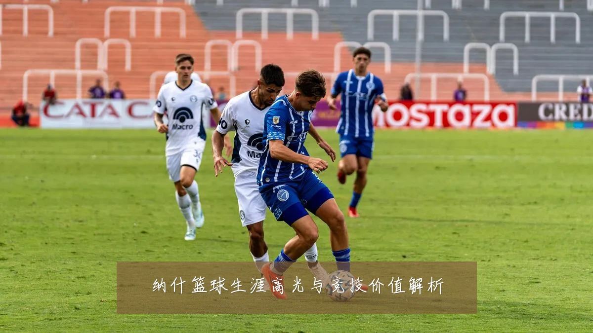 纳什篮球生涯高光与竞技价值解析